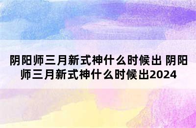 阴阳师三月新式神什么时候出 阴阳师三月新式神什么时候出2024